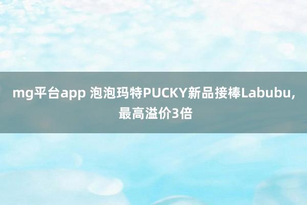 mg平台app 泡泡玛特PUCKY新品接棒Labubu, 最高溢价3倍