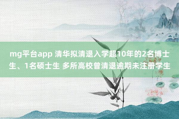 mg平台app 清华拟清退入学超10年的2名博士生、1名硕士生 多所高校曾清退逾期未注册学生