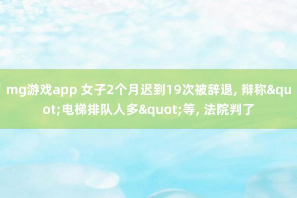 mg游戏app 女子2个月迟到19次被辞退, 辩称"电梯排队人多"等, 法院判了