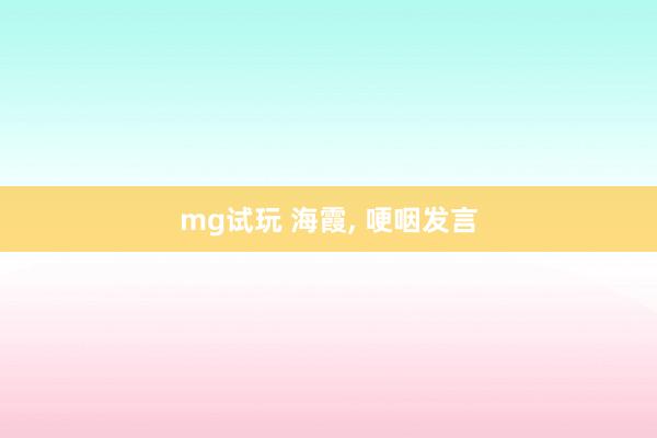 mg试玩 海霞, 哽咽发言