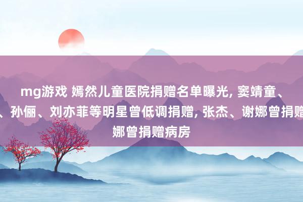 mg游戏 嫣然儿童医院捐赠名单曝光, 窦靖童、邓超、孙俪、刘亦菲等明星曾低调捐赠, 张杰、谢娜曾捐赠病房