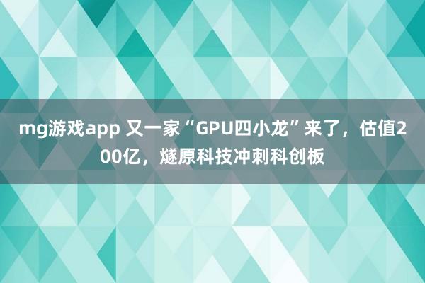 mg游戏app 又一家“GPU四小龙”来了，估值200亿，燧原科技冲刺科创板