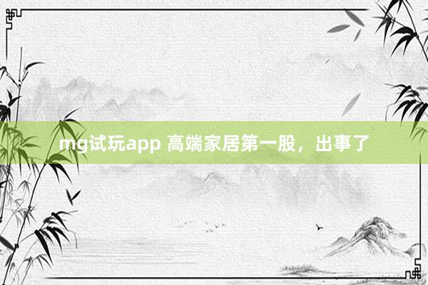 mg试玩app 高端家居第一股，出事了