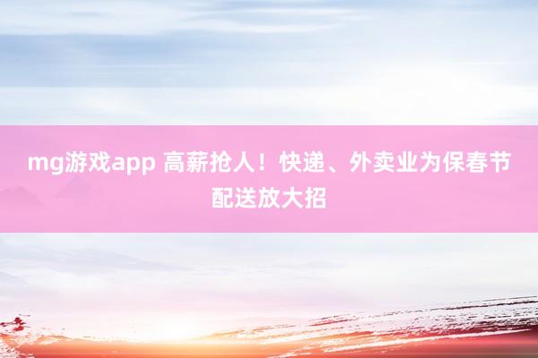 mg游戏app 高薪抢人!快递、外卖业为保春节配送放大招