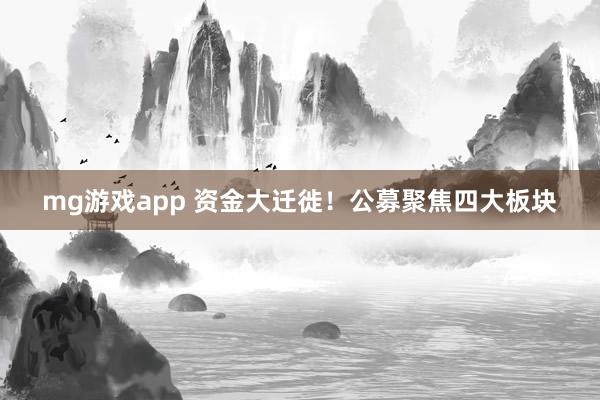 mg游戏app 资金大迁徙！公募聚焦四大板块