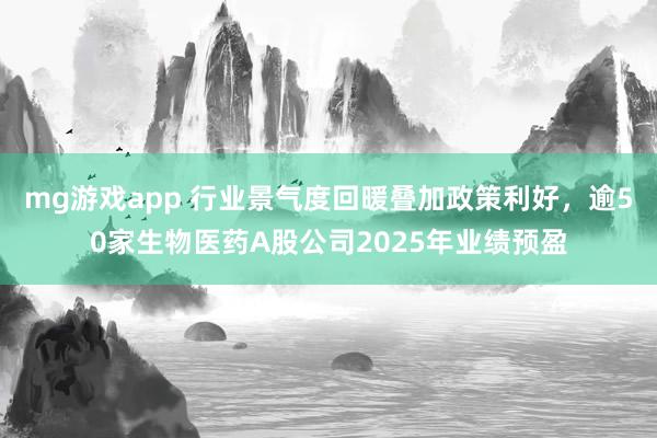 mg游戏app 行业景气度回暖叠加政策利好，逾50家生物医药A股公司2025年业绩预盈