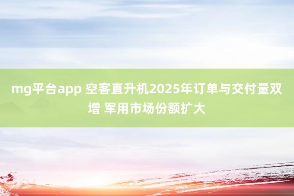 mg平台app 空客直升机2025年订单与交付量双增 军用市场份额扩大