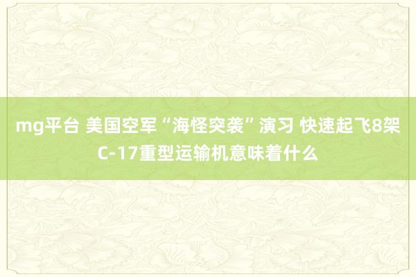 mg平台 美国空军“海怪突袭”演习 快速起飞8架C-17重型运输机意味着什么