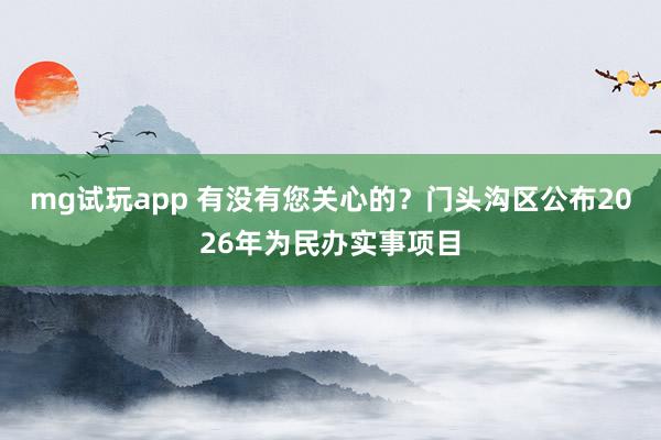 mg试玩app 有没有您关心的？门头沟区公布2026年为民办实事项目