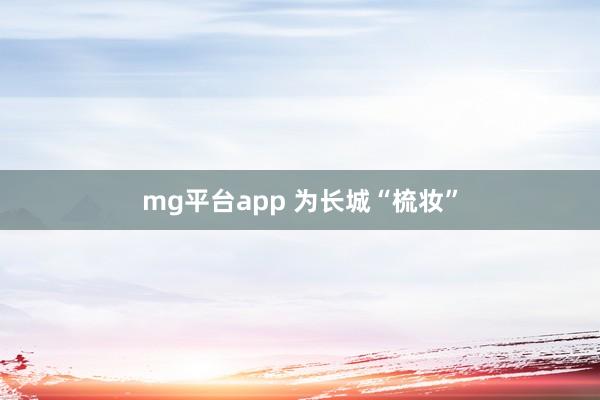 mg平台app 为长城“梳妆”