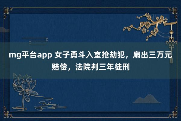 mg平台app 女子勇斗入室抢劫犯，扇出三万元赔偿，法院判三年徒刑