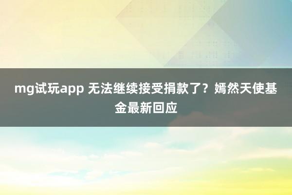 mg试玩app 无法继续接受捐款了？嫣然天使基金最新回应