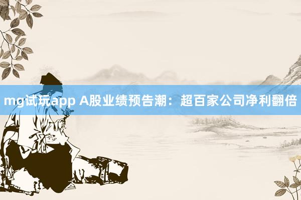 mg试玩app A股业绩预告潮：超百家公司净利翻倍