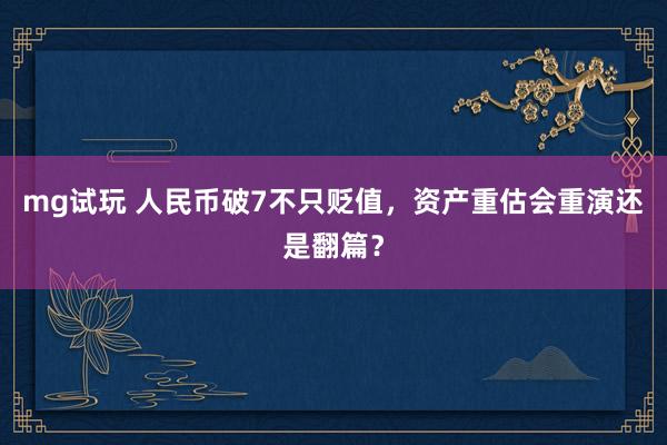 mg试玩 人民币破7不只贬值，资产重估会重演还是翻篇？