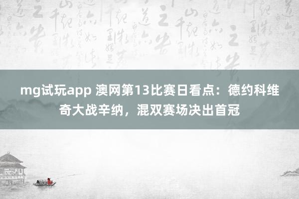 mg试玩app 澳网第13比赛日看点:德约科维奇大战辛纳,混双赛场决出首冠