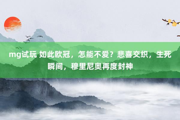 mg试玩 如此欧冠，怎能不爱？悲喜交织，生死瞬间，穆里尼奥再度封神