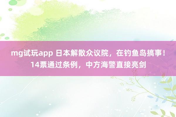 mg试玩app 日本解散众议院，在钓鱼岛搞事！14票通过条例，中方海警直接亮剑