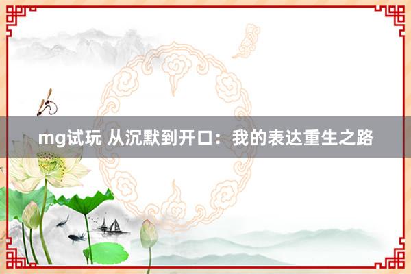 mg试玩 从沉默到开口：我的表达重生之路