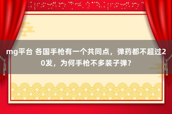 mg平台 各国手枪有一个共同点，弹药都不超过20发，为何手枪不多装子弹？
