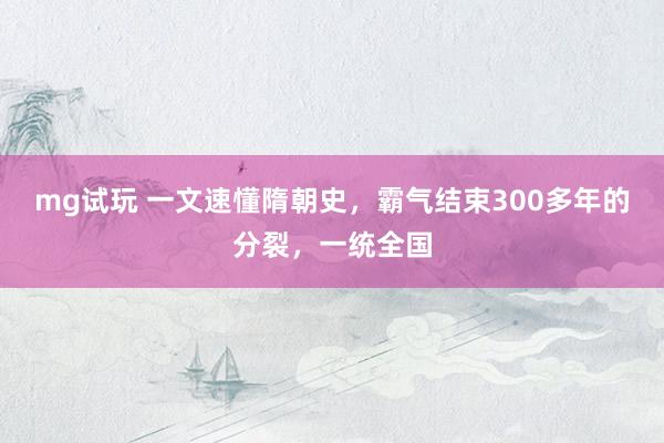 mg试玩 一文速懂隋朝史，霸气结束300多年的分裂，一统全国