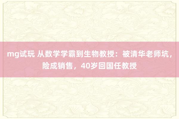 mg试玩 从数学学霸到生物教授:被清华老师坑,险成销售,40岁回国任教授