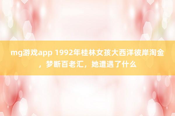 mg游戏app 1992年桂林女孩大西洋彼岸淘金，梦断百老汇，她遭遇了什么