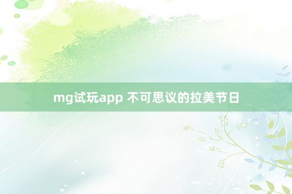 mg试玩app 不可思议的拉美节日