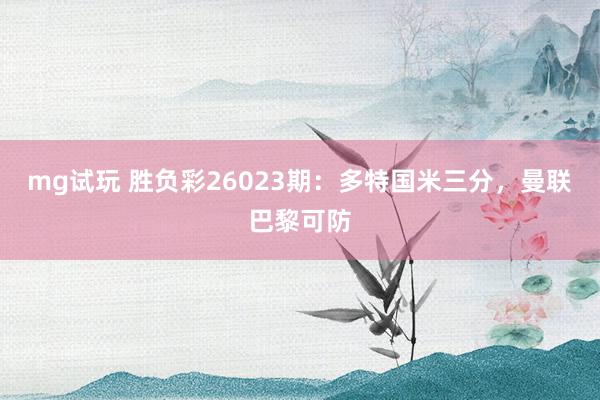 mg试玩 胜负彩26023期：多特国米三分，曼联巴黎可防