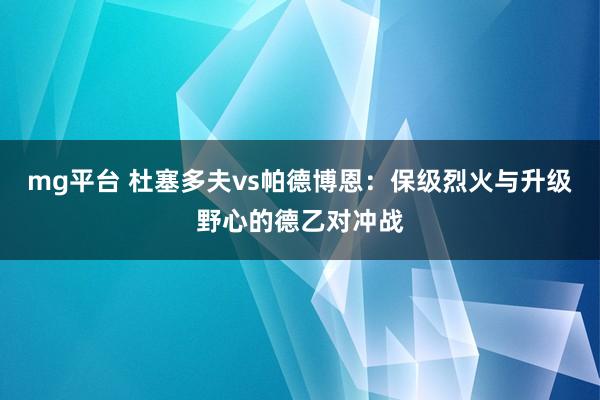 mg平台 杜塞多夫vs帕德博恩:保级烈火与升级野心的德乙对冲战