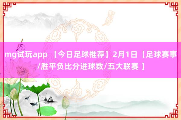 mg试玩app 【今日足球推荐】2月1日【足球赛事/胜平负比分进球数/五大联赛 】