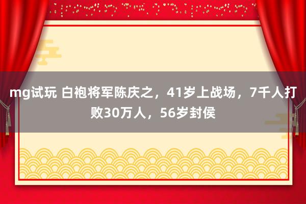 mg试玩 白袍将军陈庆之，41岁上战场，7千人打败30万人，56岁封侯