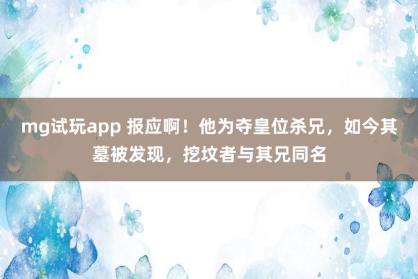 mg试玩app 报应啊！他为夺皇位杀兄，如今其墓被发现，挖坟者与其兄同名