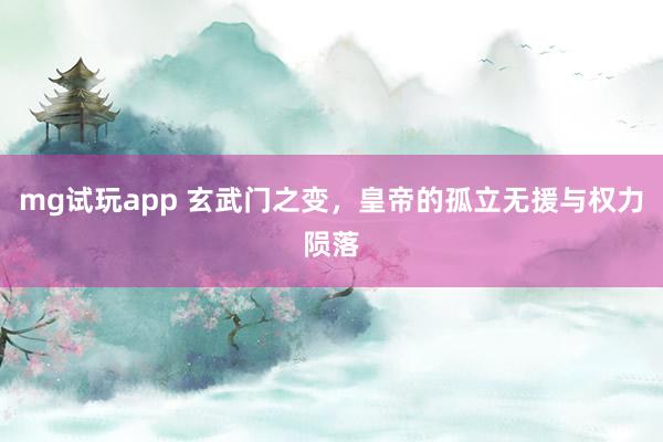 mg试玩app 玄武门之变，皇帝的孤立无援与权力陨落