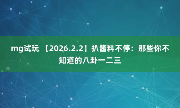 mg试玩 【2026.2.2】扒酱料不停：那些你不知道的八卦一二三