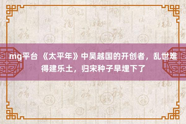 mg平台 《太平年》中吴越国的开创者，乱世难得建乐土，归宋种子早埋下了