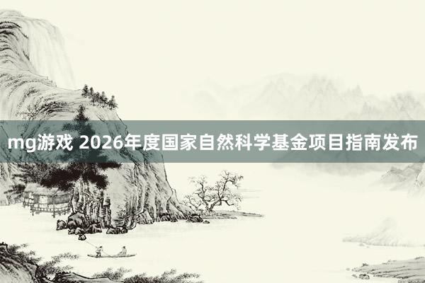 mg游戏 2026年度国家自然科学基金项目指南发布