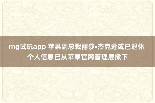 mg试玩app 苹果副总裁丽莎•杰克逊或已退休 个人信息已从苹果官网管理层撤下