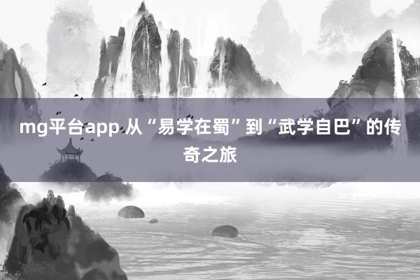 mg平台app 从“易学在蜀”到“武学自巴”的传奇之旅