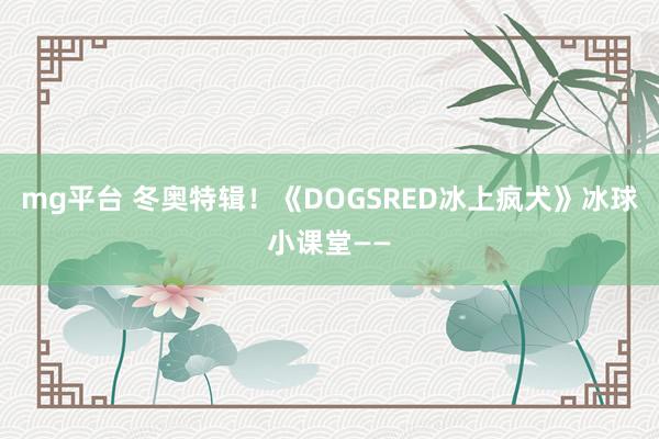 mg平台 冬奥特辑！《DOGSRED冰上疯犬》冰球小课堂——