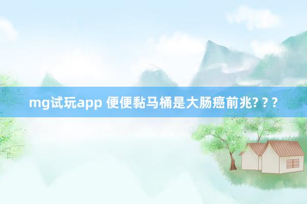 mg试玩app 便便黏马桶是大肠癌前兆? ? ?