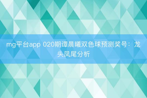mg平台app 020期谭晨曦双色球预测奖号：龙头凤尾分析