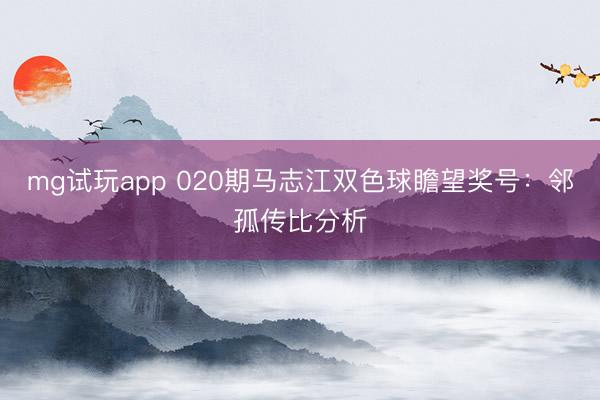 mg试玩app 020期马志江双色球瞻望奖号：邻孤传比分析