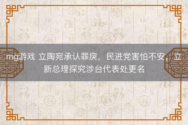 mg游戏 立陶宛承认罪戾，民进党害怕不安，立新总理探究涉台代表处更名