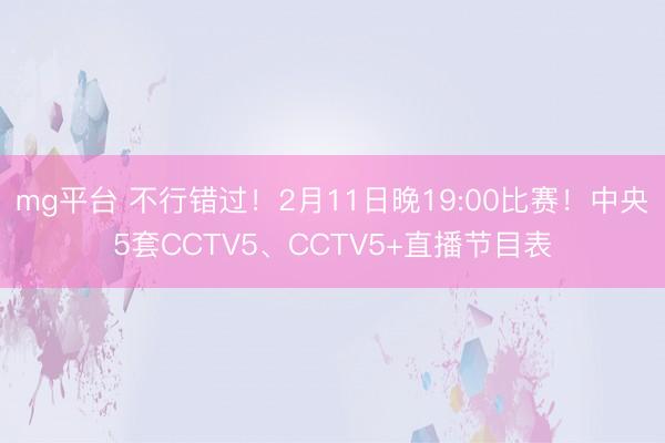 mg平台 不行错过！2月11日晚19:00比赛！中央5套CCTV5、CCTV5+直播节目表