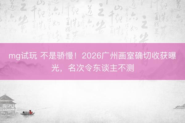 mg试玩 不是骄慢！2026广州画室确切收获曝光，名次令东谈主不测