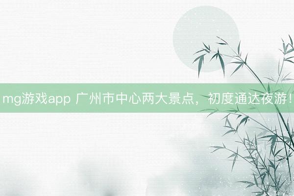 mg游戏app 广州市中心两大景点，初度通达夜游！