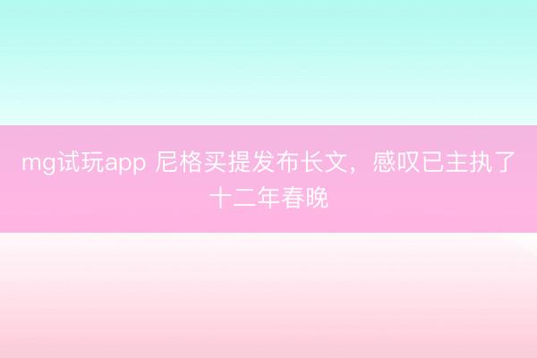 mg试玩app 尼格买提发布长文，感叹已主执了十二年春晚