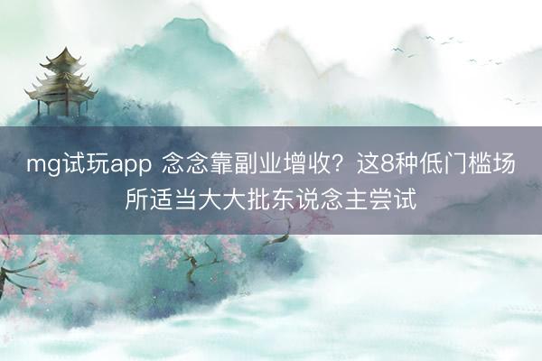 mg试玩app 念念靠副业增收？这8种低门槛场所适当大大批东说念主尝试