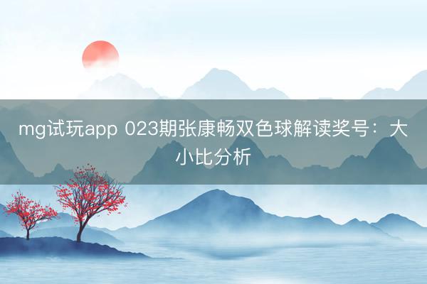 mg试玩app 023期张康畅双色球解读奖号:大小比分析
