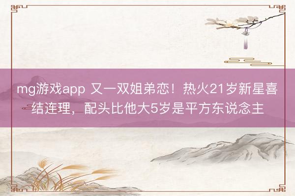 mg游戏app 又一双姐弟恋！热火21岁新星喜结连理，配头比他大5岁是平方东说念主